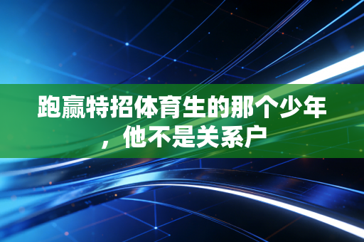 跑赢特招体育生的那个少年，他不是关系户