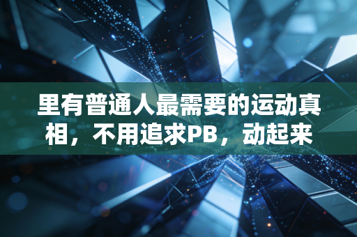 里有普通人最需要的运动真相,不用追求PB,动起来就已经赢了 里有普通人最需要的运动真相,不用追求PB,动起来就已经赢了