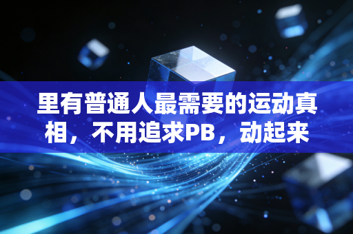 里有普通人最需要的运动真相,不用追求PB,动起来就已经赢了 里有普通人最需要的运动真相,不用追求PB,动起来就已经赢了