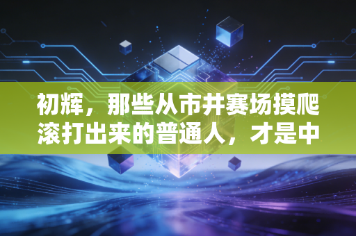 初辉,那些从市井赛场摸爬滚打出来的普通人,才是中国体育最滚烫的底色 初辉,那些从市井赛场摸爬滚打出来的普通人,才是中国体育最滚烫的底色