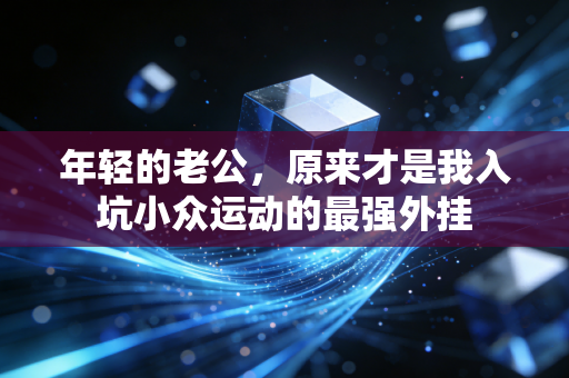 年轻的老公，原来才是我入坑小众运动的最强外挂