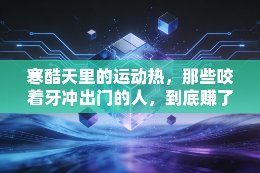 寒酷天里的运动热，那些咬着牙冲出门的人，到底赚了什么