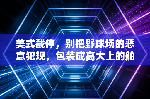 美式截停，别把野球场的恶意犯规，包装成高大上的舶来品