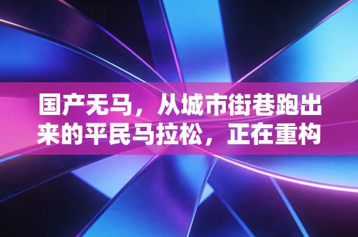 国产无马，从城市街巷跑出来的平民马拉松，正在重构中国人的运动生活
