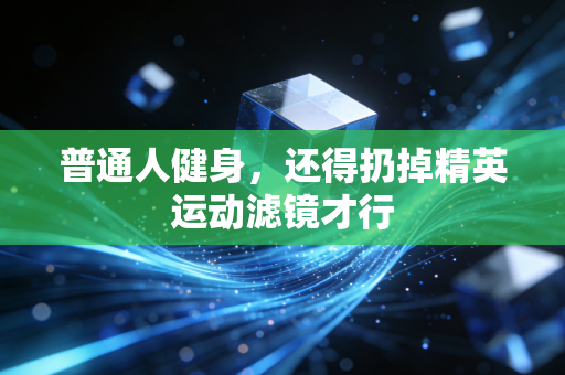 普通人健身，还得扔掉精英运动滤镜才行