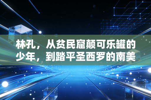 林孔,从贫民窟颠可乐罐的少年,到踏平圣西罗的南美兽腰,他的人生远不止伤仲永三个字 林孔,从贫民窟颠可乐罐的少年,到踏平圣西罗的南美兽腰,他的人生远不止伤仲永三个字