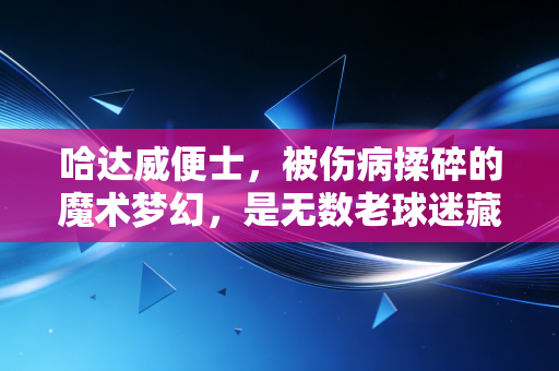哈达威便士，被伤病揉碎的魔术梦幻，是无数老球迷藏在储物柜里的青春注脚