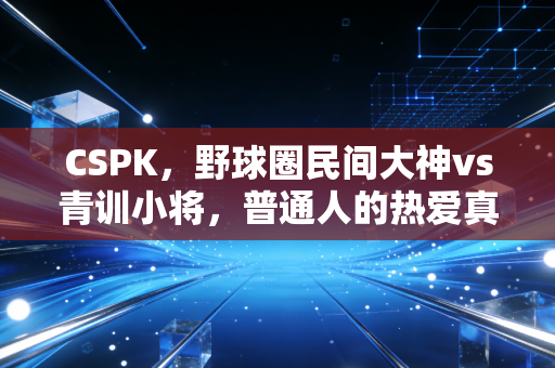 CSPK，野球圈民间大神vs青训小将，普通人的热爱真的敌不过专业训练吗？
