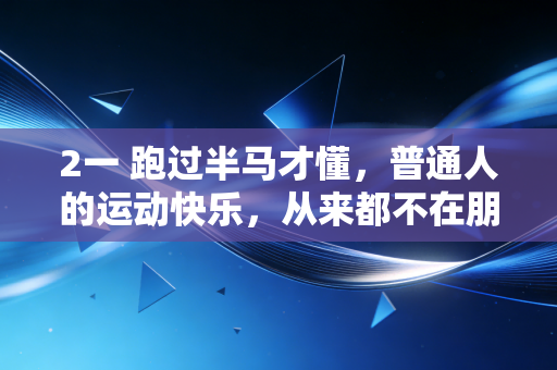 2一 跑过半马才懂，普通人的运动快乐，从来都不在朋友圈的打卡里