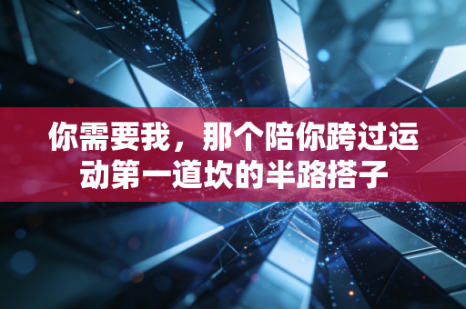 你需要我,那个陪你跨过运动第一道坎的半路搭子 你需要我,那个陪你跨过运动第一道坎的半路搭子
