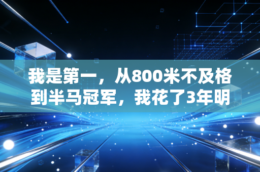 我是第一,从800米不及格到半马冠军,我花了3年明白的道理 我是第一,从800米不及格到半马冠军,我花了3年明白的道理