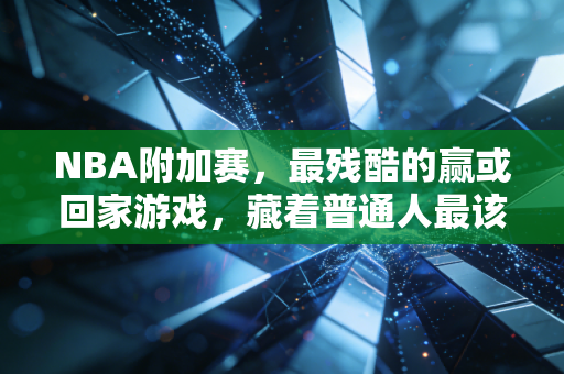 NBA附加赛,最残酷的赢或回家游戏,藏着普通人最该懂的生存逻辑 NBA附加赛,最残酷的赢或回家游戏,藏着普通人最该懂的生存逻辑