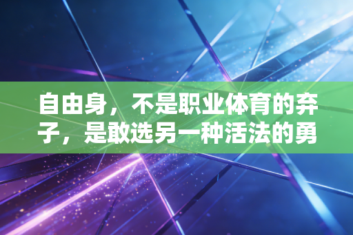 自由身，不是职业体育的弃子，是敢选另一种活法的勇者