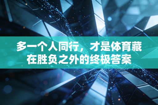 多一个人同行，才是体育藏在胜负之外的终极答案