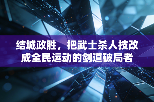 结城政胜，把武士杀人技改成全民运动的剑道破局者