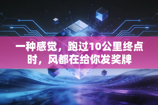 一种感觉,跑过10公里终点时,风都在给你发奖牌 一种感觉,跑过10公里终点时,风都在给你发奖牌