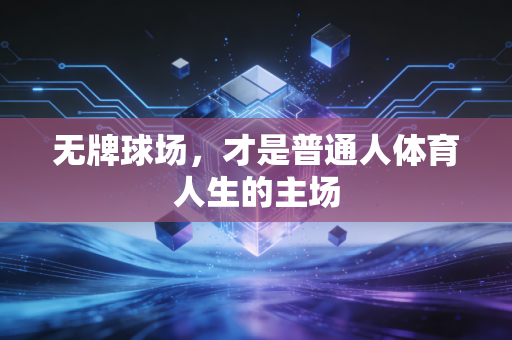 无牌球场，才是普通人体育人生的主场
