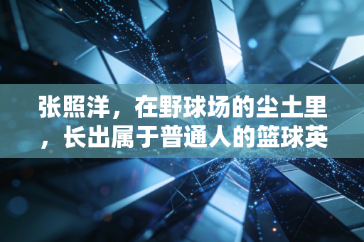 张照洋，在野球场的尘土里，长出属于普通人的篮球英雄梦