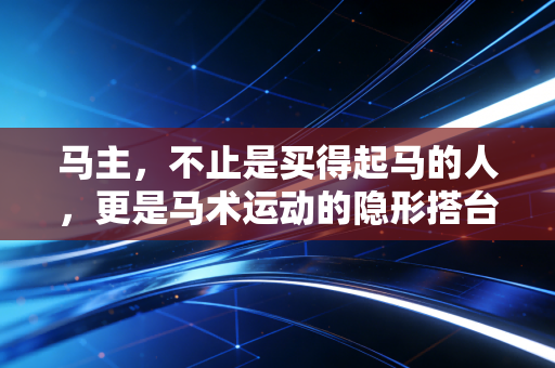 马主，不止是买得起马的人，更是马术运动的隐形搭台人