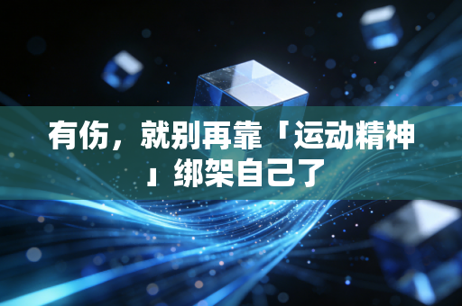 有伤，就别再靠「运动精神」绑架自己了