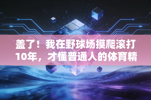 盖了!我在野球场摸爬滚打10年,才懂普通人的体育精神从来不是拿冠军 盖了!我在野球场摸爬滚打10年,才懂普通人的体育精神从来不是拿冠军