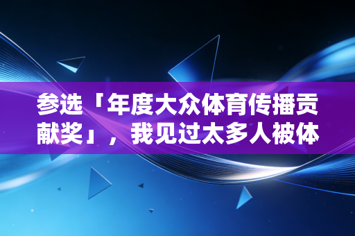 参选「年度大众体育传播贡献奖」,我见过太多人被体育=吃苦的误解,挡在了运动场门外 参选「年度大众体育传播贡献奖」,我见过太多人被体育=吃苦的误解,挡在了运动场门外