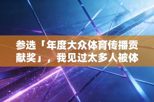 参选「年度大众体育传播贡献奖」，我见过太多人被体育=吃苦的误解，挡在了运动场门外
