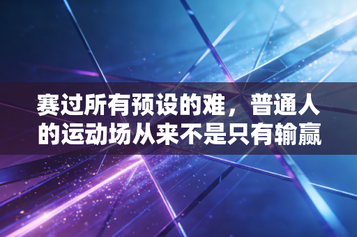 赛过所有预设的难，普通人的运动场从来不是只有输赢