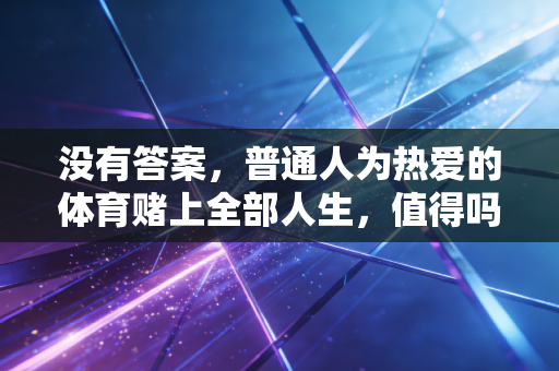 没有答案，普通人为热爱的体育赌上全部人生，值得吗？