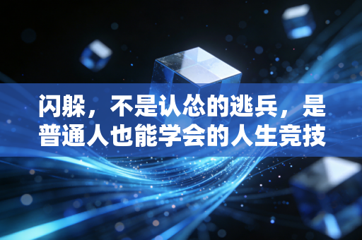 闪躲,不是认怂的逃兵,是普通人也能学会的人生竞技智慧 闪躲,不是认怂的逃兵,是普通人也能学会的人生竞技智慧