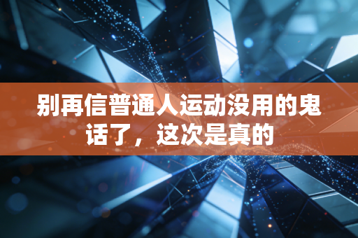 别再信普通人运动没用的鬼话了,这次是真的 别再信普通人运动没用的鬼话了,这次是真的