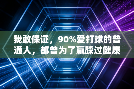 我敢保证,90%爱打球的普通人,都曾为了赢踩过健康的大坑 我敢保证,90%爱打球的普通人,都曾为了赢踩过健康的大坑