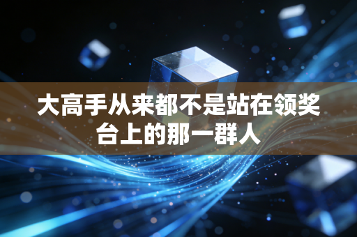 大高手从来都不是站在领奖台上的那一群人 大高手从来都不是站在领奖台上的那一群人