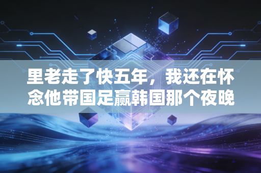 里老走了快五年,我还在怀念他带国足赢韩国那个夜晚 里老走了快五年,我还在怀念他带国足赢韩国那个夜晚