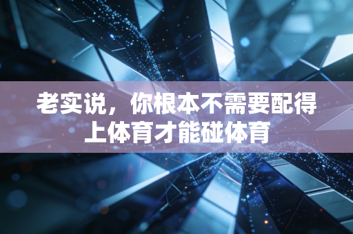 老实说，你根本不需要配得上体育才能碰体育