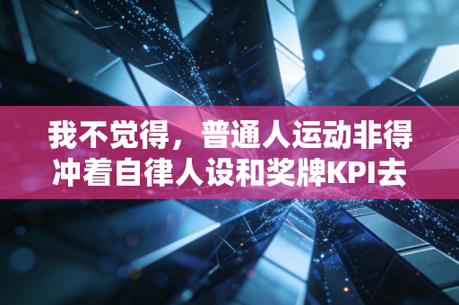 我不觉得，普通人运动非得冲着自律人设和奖牌KPI去