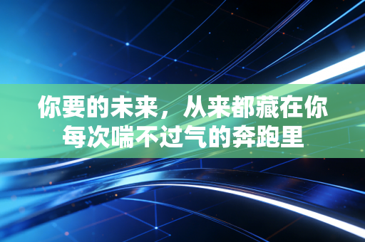 你要的未来,从来都藏在你每次喘不过气的奔跑里 你要的未来,从来都藏在你每次喘不过气的奔跑里