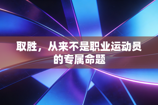 取胜，从来不是职业运动员的专属命题