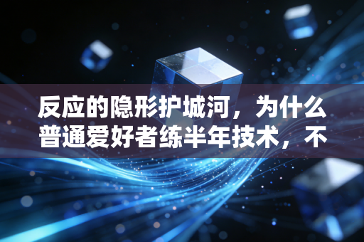 反应的隐形护城河,为什么普通爱好者练半年技术,不如抠1个月反应力? 反应的隐形护城河,为什么普通爱好者练半年技术,不如抠1个月反应力?