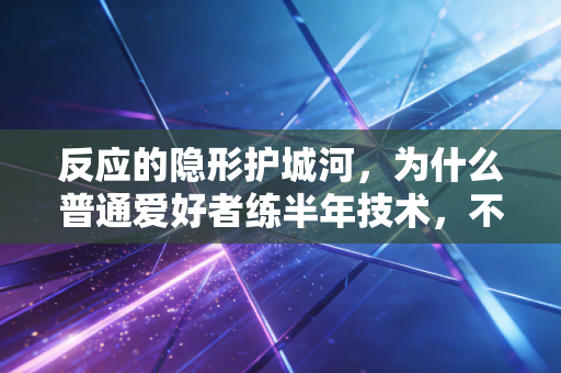 反应的隐形护城河,为什么普通爱好者练半年技术,不如抠1个月反应力? 反应的隐形护城河,为什么普通爱好者练半年技术,不如抠1个月反应力?