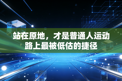 站在原地,才是普通人运动路上最被低估的捷径 站在原地,才是普通人运动路上最被低估的捷径