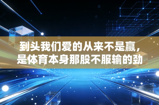 到头我们爱的从来不是赢，是体育本身那股不服输的劲儿
