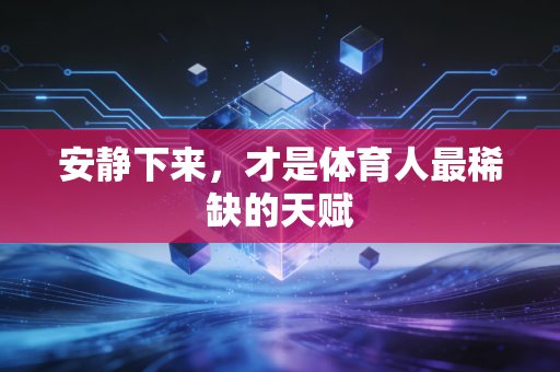 安静下来，才是体育人最稀缺的天赋
