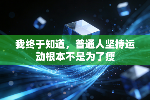 我终于知道，普通人坚持运动根本不是为了瘦