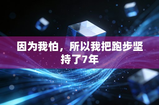 因为我怕,所以我把跑步坚持了7年 因为我怕,所以我把跑步坚持了7年