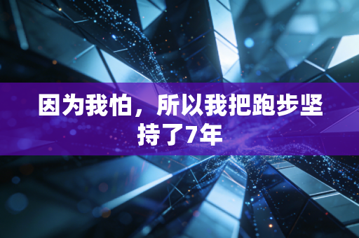 因为我怕，所以我把跑步坚持了7年