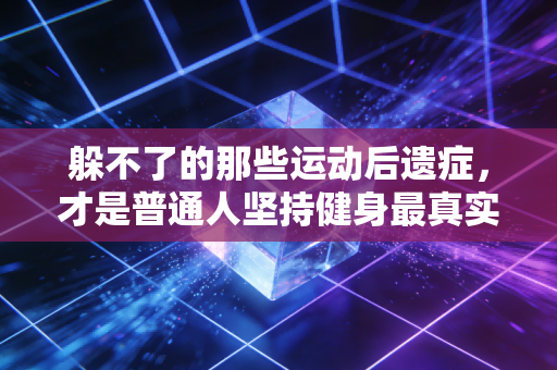 躲不了的那些运动后遗症,才是普通人坚持健身最真实的注脚 躲不了的那些运动后遗症,才是普通人坚持健身最真实的注脚
