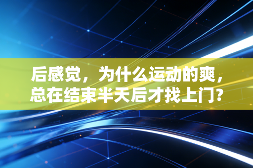 后感觉，为什么运动的爽，总在结束半天后才找上门？