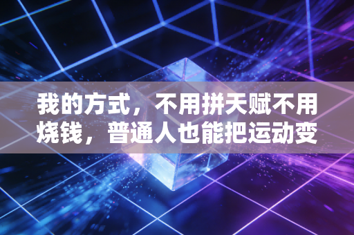 我的方式,不用拼天赋不用烧钱,普通人也能把运动变成刻进骨子里的生活习惯 我的方式,不用拼天赋不用烧钱,普通人也能把运动变成刻进骨子里的生活习惯