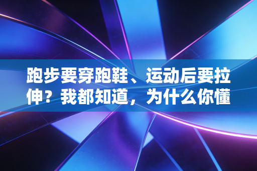 跑步要穿跑鞋、运动后要拉伸?我都知道,为什么你懂那么多运动常识,还是练伤了? 跑步要穿跑鞋、运动后要拉伸?我都知道,为什么你懂那么多运动常识,还是练伤了?